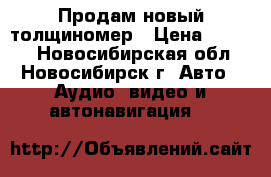 Продам новый толщиномер › Цена ­ 2 000 - Новосибирская обл., Новосибирск г. Авто » Аудио, видео и автонавигация   